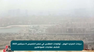 درجات الحرارة اليوم.. توقعات الطقس في مصر الخميس 4 سبتمبر 2025 تكشف مفاجآت للمواطنين